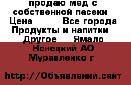 продаю мед с собственной пасеки › Цена ­ 250 - Все города Продукты и напитки » Другое   . Ямало-Ненецкий АО,Муравленко г.